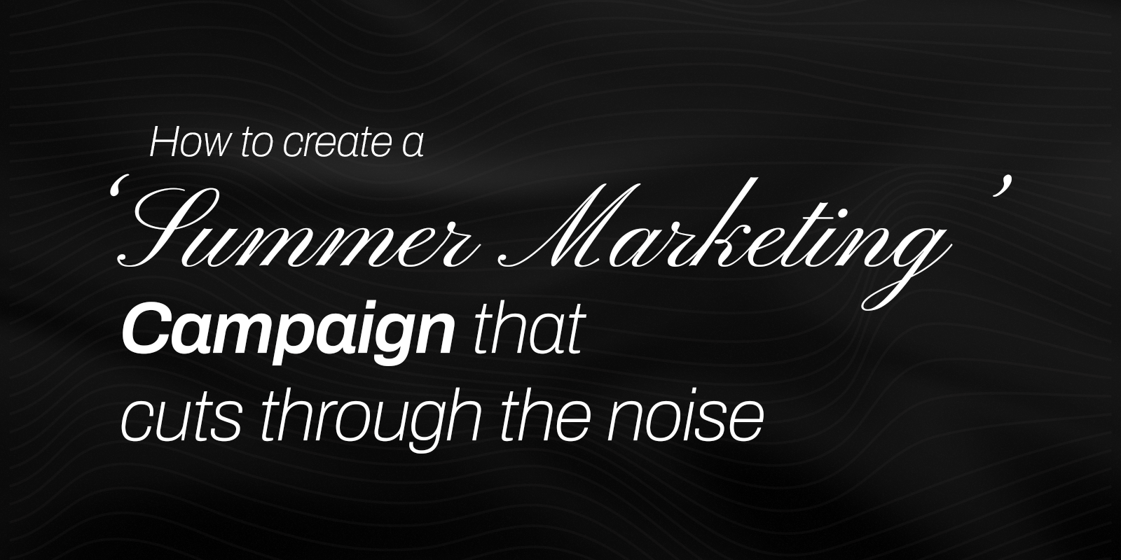 How to Create a Summer Marketing Campaign that Cuts Through the Noise